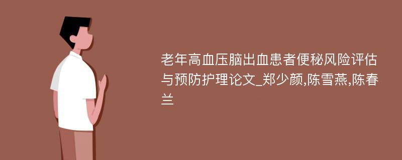 老年高血压脑出血患者便秘风险评估与预防护理论文_郑少颜,陈雪燕,陈春兰