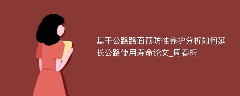 基于公路路面预防性养护分析如何延长公路使用寿命论文_周春梅