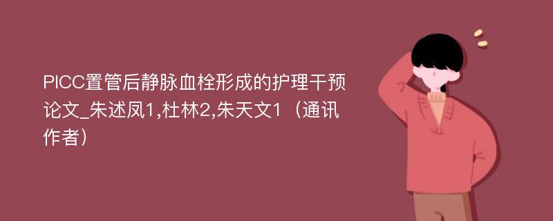 PICC置管后静脉血栓形成的护理干预论文_朱述凤1,杜林2,朱天文1（通讯作者）