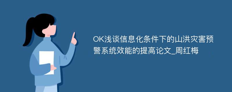 OK浅谈信息化条件下的山洪灾害预警系统效能的提高论文_周红梅