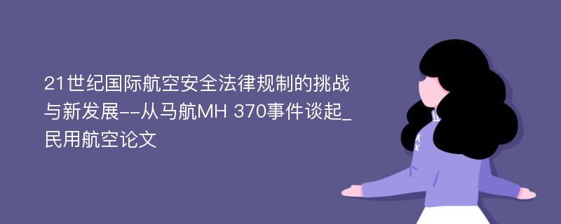 21世纪国际航空安全法律规制的挑战与新发展--从马航MH 370事件谈起_民用航空论文