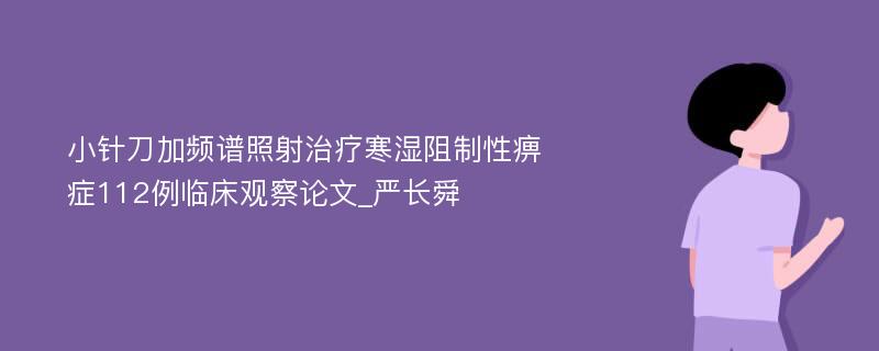 小针刀加频谱照射治疗寒湿阻制性痹症112例临床观察论文_严长舜