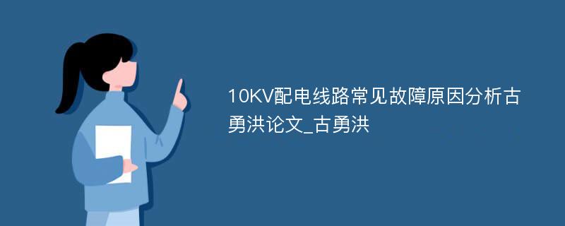 10KV配电线路常见故障原因分析古勇洪论文_古勇洪