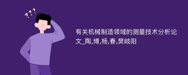 有关机械制造领域的测量技术分析论文_陶,博,杨,春,樊岐阳