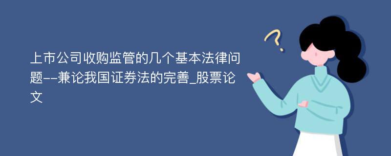 上市公司收购监管的几个基本法律问题--兼论我国证券法的完善_股票论文