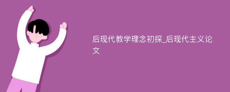 后现代教学理念初探_后现代主义论文