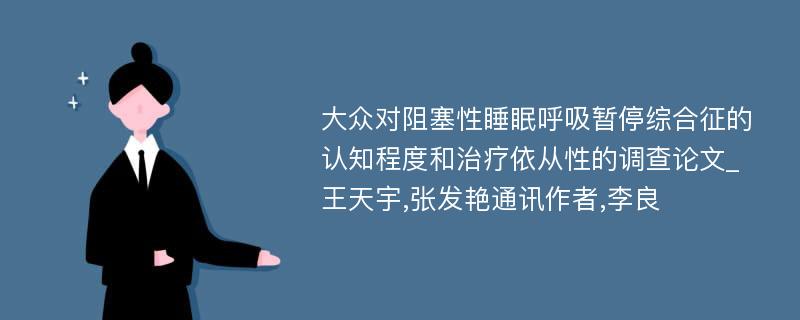 大众对阻塞性睡眠呼吸暂停综合征的认知程度和治疗依从性的调查论文_王天宇,张发艳通讯作者,李良