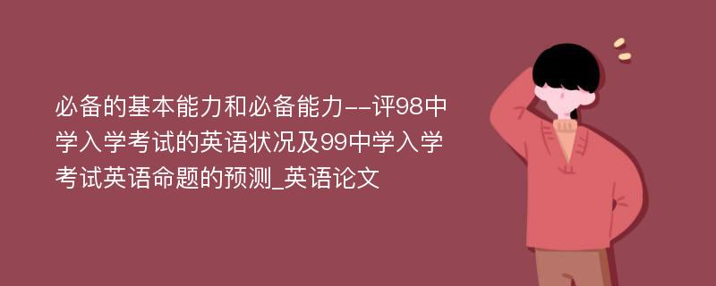 必备的基本能力和必备能力--评98中学入学考试的英语状况及99中学入学考试英语命题的预测_英语论文