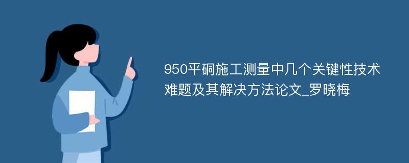 950平硐施工测量中几个关键性技术难题及其解决方法论文_罗晓梅