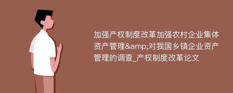 加强产权制度改革加强农村企业集体资产管理&对我国乡镇企业资产管理的调查_产权制度改革论文