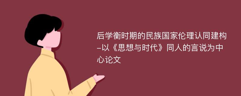 后学衡时期的民族国家伦理认同建构-以《思想与时代》同人的言说为中心论文