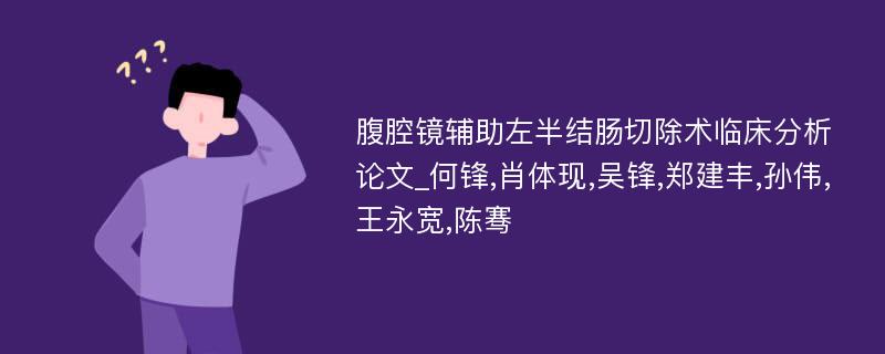 腹腔镜辅助左半结肠切除术临床分析论文_何锋,肖体现,吴锋,郑建丰,孙伟,王永宽,陈骞 