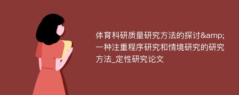 体育科研质量研究方法的探讨&一种注重程序研究和情境研究的研究方法_定性研究论文