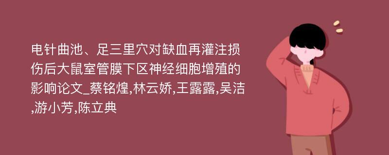 电针曲池、足三里穴对缺血再灌注损伤后大鼠室管膜下区神经细胞增殖的影响论文_蔡铭煌,林云娇,王露露,吴洁,游小芳,陈立典