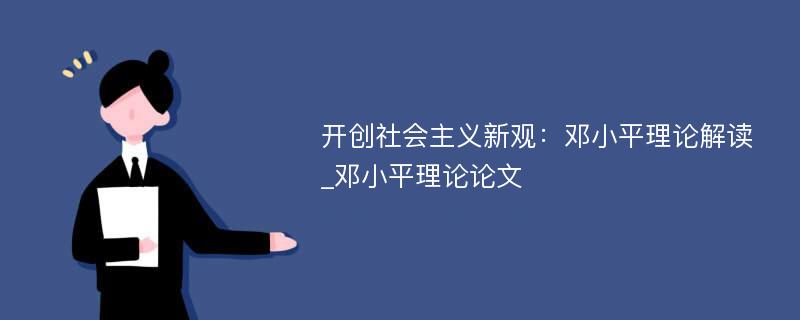 开创社会主义新观：邓小平理论解读_邓小平理论论文