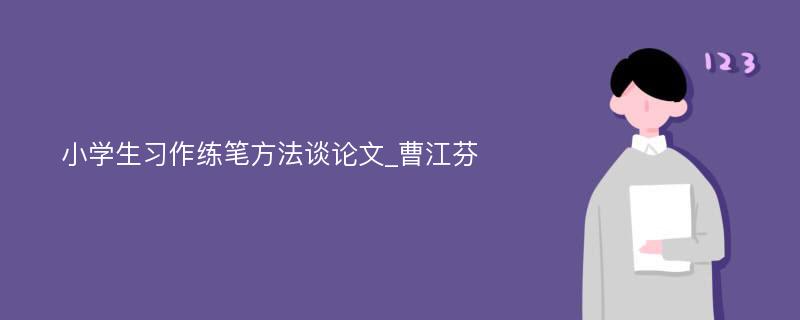 小学生习作练笔方法谈论文_曹江芬