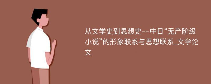 从文学史到思想史--中日“无产阶级小说”的形象联系与思想联系_文学论文