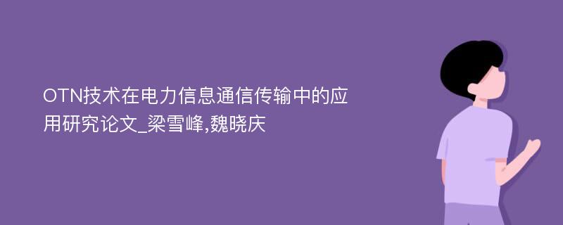 OTN技术在电力信息通信传输中的应用研究论文_梁雪峰,魏晓庆