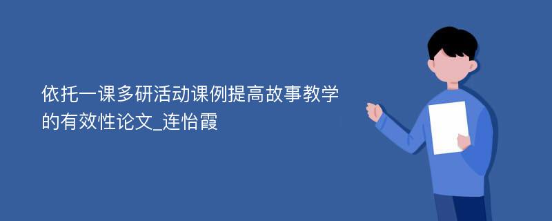 依托一课多研活动课例提高故事教学的有效性论文_连怡霞