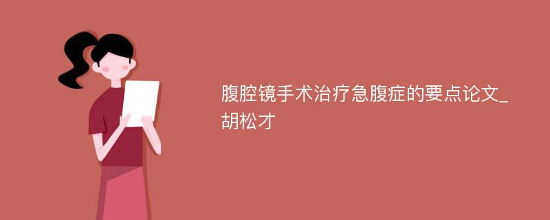 腹腔镜手术治疗急腹症的要点论文_胡松才