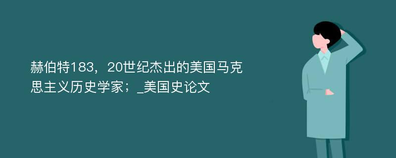 赫伯特183，20世纪杰出的美国马克思主义历史学家；_美国史论文