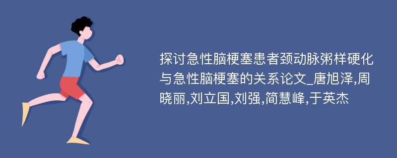 探讨急性脑梗塞患者颈动脉粥样硬化与急性脑梗塞的关系论文_唐旭泽,周晓丽,刘立国,刘强,简慧峰,于英杰