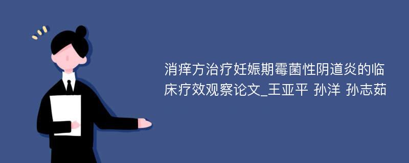 消痒方治疗妊娠期霉菌性阴道炎的临床疗效观察论文_王亚平 孙洋 孙志茹