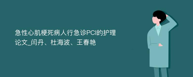 急性心肌梗死病人行急诊PCI的护理论文_闫丹、杜海波、王春艳