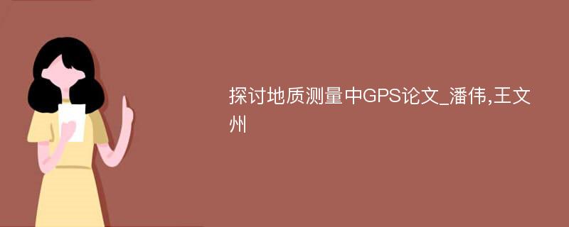 探讨地质测量中GPS论文_潘伟,王文州