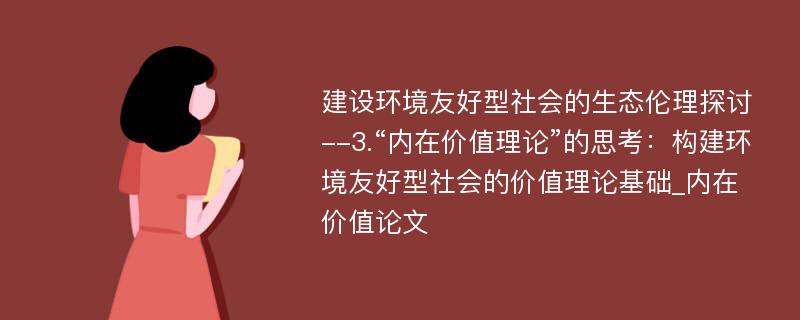 建设环境友好型社会的生态伦理探讨--3.“内在价值理论”的思考：构建环境友好型社会的价值理论基础_内在价值论文