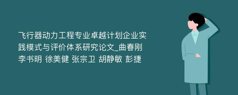 飞行器动力工程专业卓越计划企业实践模式与评价体系研究论文_曲春刚 李书明 徐美健 张宗卫 胡静敏 彭捷