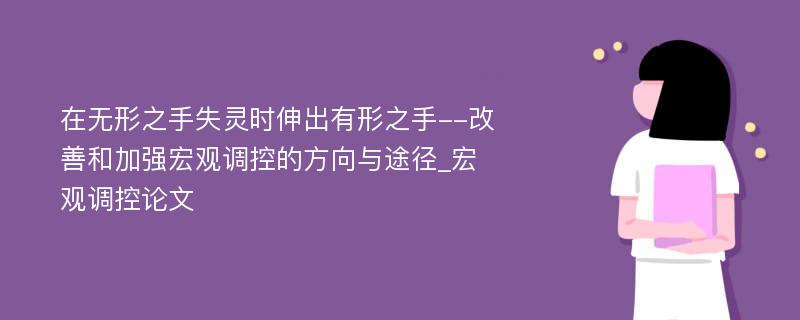 在无形之手失灵时伸出有形之手--改善和加强宏观调控的方向与途径_宏观调控论文