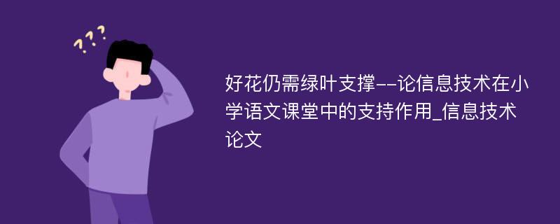 好花仍需绿叶支撑--论信息技术在小学语文课堂中的支持作用_信息技术论文