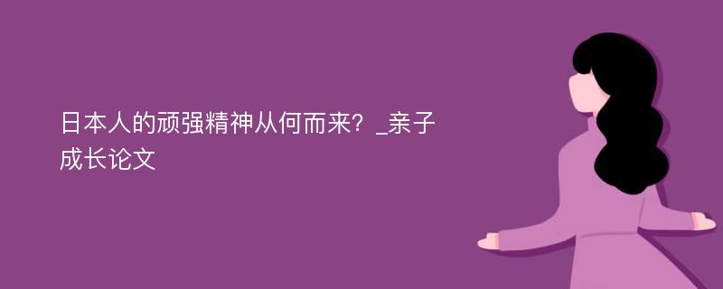 日本人的顽强精神从何而来？_亲子成长论文