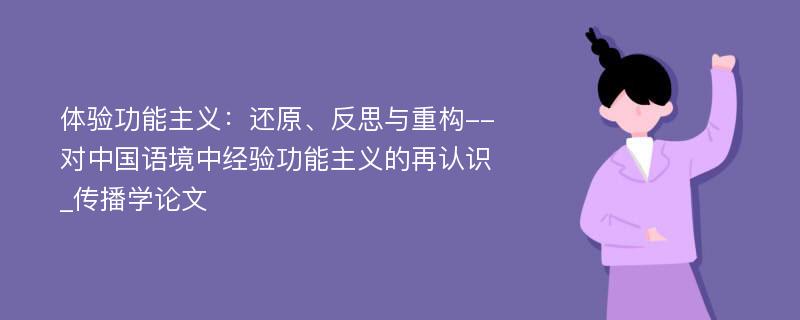 体验功能主义：还原、反思与重构--对中国语境中经验功能主义的再认识_传播学论文