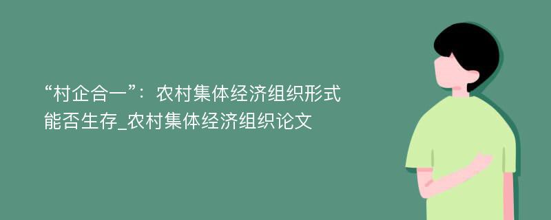 “村企合一”：农村集体经济组织形式能否生存_农村集体经济组织论文