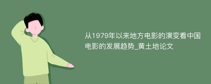 从1979年以来地方电影的演变看中国电影的发展趋势_黄土地论文