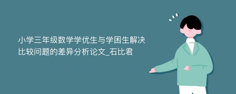 小学三年级数学学优生与学困生解决比较问题的差异分析论文_石比君