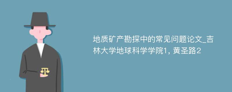 地质矿产勘探中的常见问题论文_吉林大学地球科学学院1, 黄圣路2