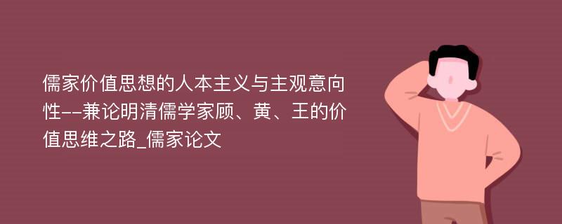 儒家价值思想的人本主义与主观意向性--兼论明清儒学家顾、黄、王的价值思维之路_儒家论文