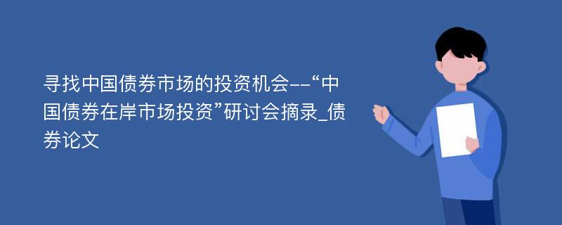 寻找中国债券市场的投资机会--“中国债券在岸市场投资”研讨会摘录_债券论文