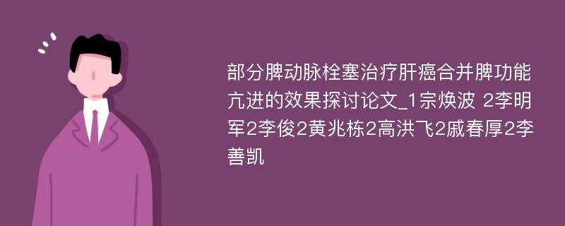 部分脾动脉栓塞治疗肝癌合并脾功能亢进的效果探讨论文_1宗焕波 2李明军2李俊2黄兆栋2高洪飞2戚春厚2李善凯