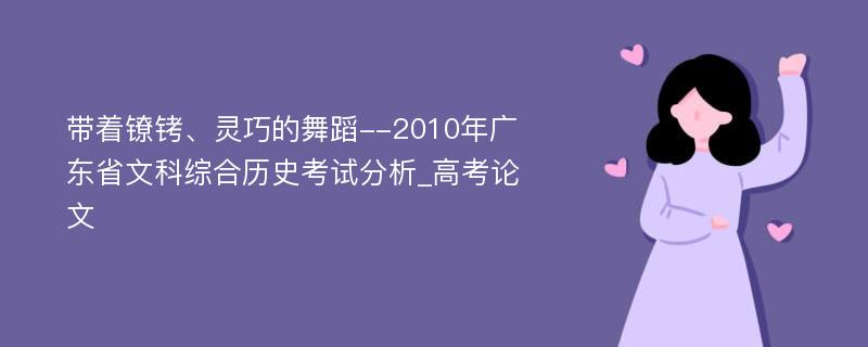 带着镣铐、灵巧的舞蹈--2010年广东省文科综合历史考试分析_高考论文