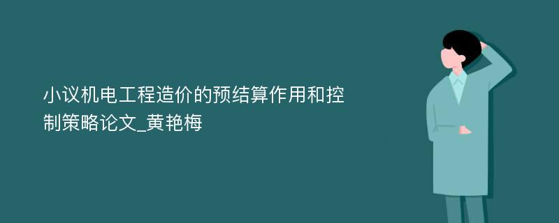 小议机电工程造价的预结算作用和控制策略论文_黄艳梅