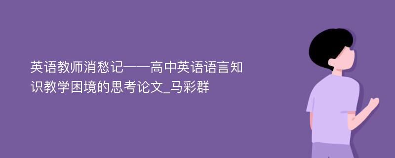 英语教师消愁记——高中英语语言知识教学困境的思考论文_马彩群