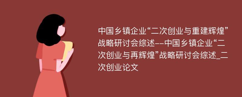 中国乡镇企业“二次创业与重建辉煌”战略研讨会综述--中国乡镇企业“二次创业与再辉煌”战略研讨会综述_二次创业论文