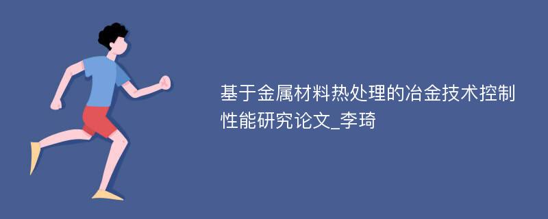 基于金属材料热处理的冶金技术控制性能研究论文_李琦