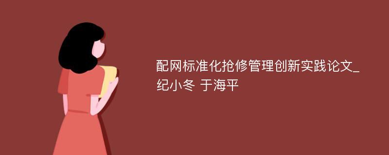 配网标准化抢修管理创新实践论文_纪小冬 于海平