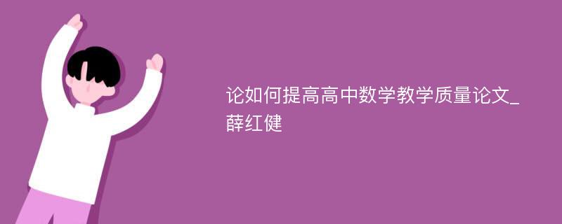 论如何提高高中数学教学质量论文_薛红健