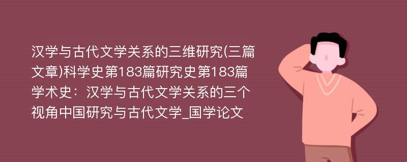 汉学与古代文学关系的三维研究(三篇文章)科学史第183篇研究史第183篇学术史：汉学与古代文学关系的三个视角中国研究与古代文学_国学论文